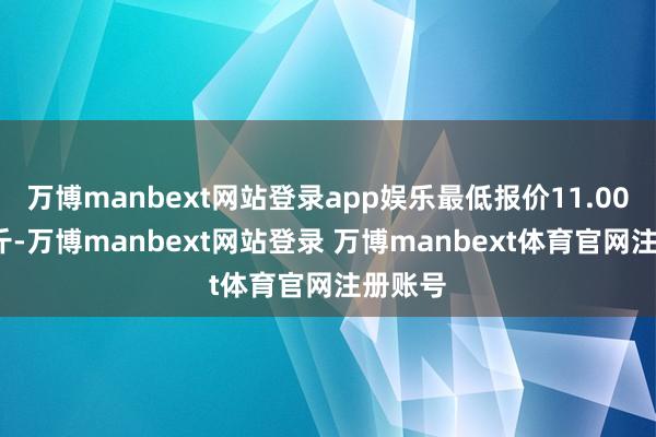 万博manbext网站登录app娱乐最低报价11.00元/公斤-万博manbext网站登录 万博manbext体育官网注册账号