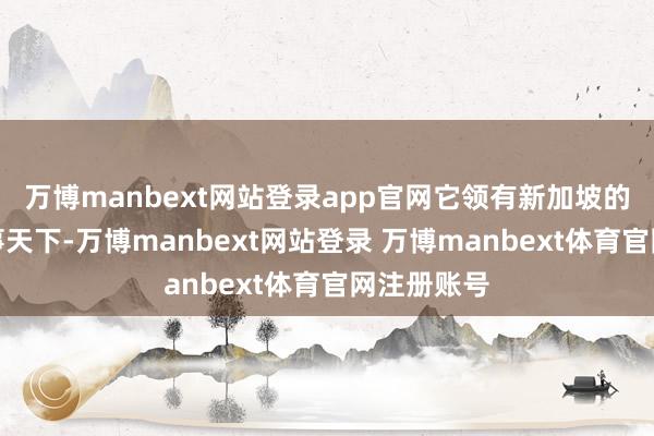 万博manbext网站登录app官网它领有新加坡的圣淘沙做事天下-万博manbext网站登录 万博manbext体育官网注册账号