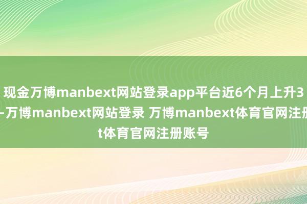 现金万博manbext网站登录app平台近6个月上升3.07%-万博manbext网站登录 万博manbext体育官网注册账号