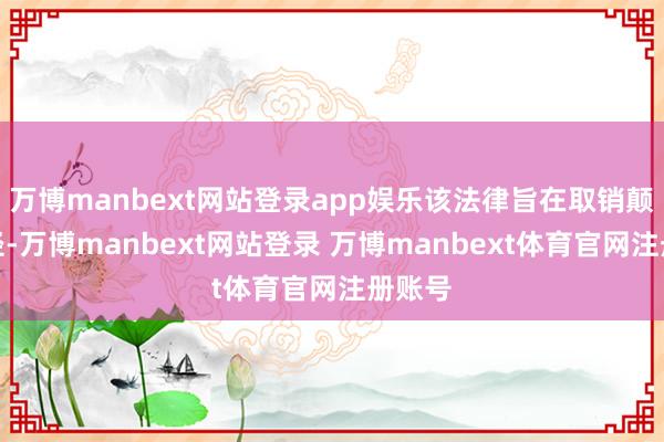 万博manbext网站登录app娱乐该法律旨在取销颠覆行径-万博manbext网站登录 万博manbext体育官网注册账号