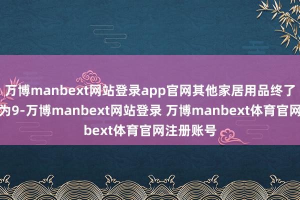 万博manbext网站登录app官网其他家居用品终了营收永别为9-万博manbext网站登录 万博manbext体育官网注册账号