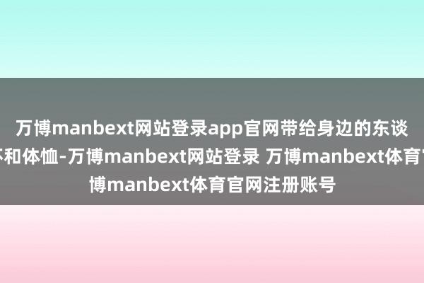 万博manbext网站登录app官网带给身边的东谈主无限的关怀和体恤-万博manbext网站登录 万博manbext体育官网注册账号