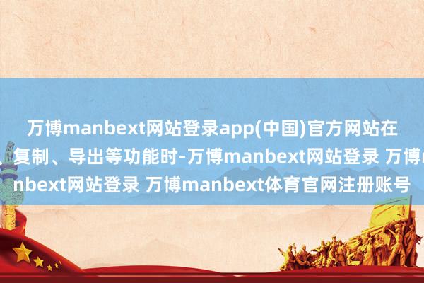 万博manbext网站登录app(中国)官方网站在提供生成合成实质下载、复制、导出等功能时-万博manbext网站登录 万博manbext体育官网注册账号