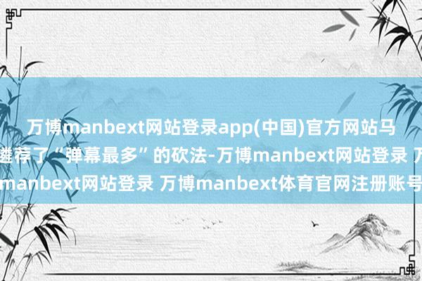 万博manbext网站登录app(中国)官方网站马斯克的“政府成果部”遴荐了“弹幕最多”的砍法-万博manbext网站登录 万博manbext体育官网注册账号