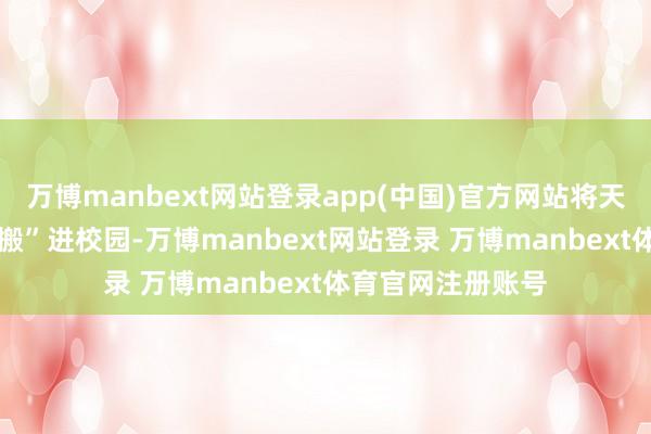 万博manbext网站登录app(中国)官方网站将天下各地的民居 “搬”进校园-万博manbext网站登录 万博manbext体育官网注册账号