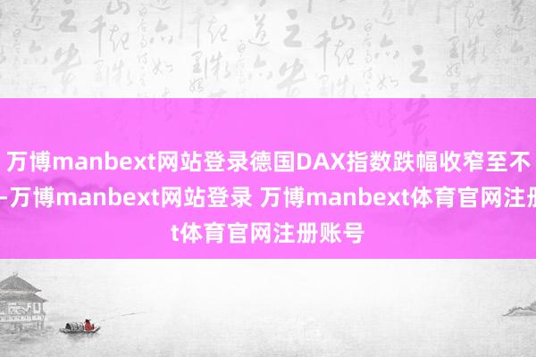 万博manbext网站登录德国DAX指数跌幅收窄至不及4%-万博manbext网站登录 万博manbext体育官网注册账号