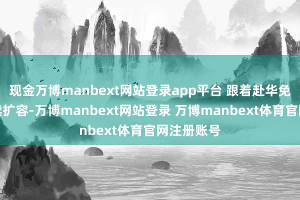 现金万博manbext网站登录app平台 跟着赴华免签国度捏续扩容-万博manbext网站登录 万博manbext体育官网注册账号