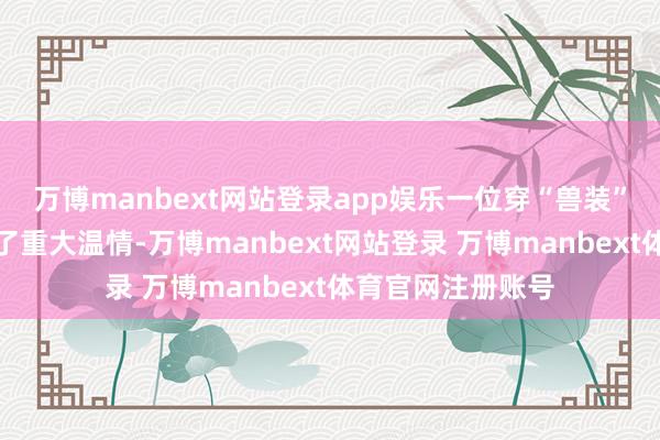 万博manbext网站登录app娱乐一位穿“兽装”出行的女子激勉了重大温情-万博manbext网站登录 万博manbext体育官网注册账号