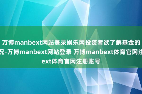 万博manbext网站登录娱乐网投资者欲了解基金的详备情况-万博manbext网站登录 万博manbext体育官网注册账号