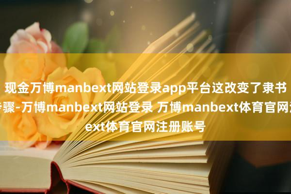 现金万博manbext网站登录app平台这改变了隶书的规整步骤-万博manbext网站登录 万博manbext体育官网注册账号