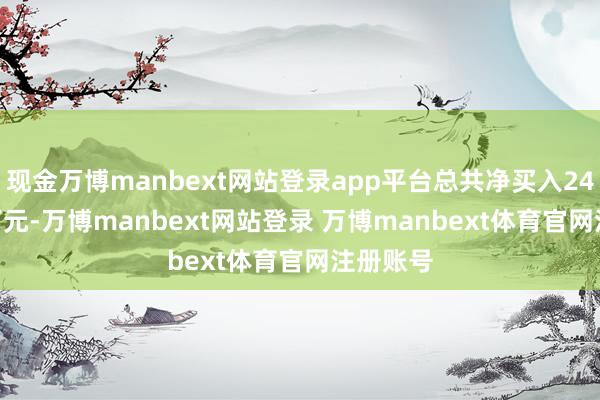 现金万博manbext网站登录app平台总共净买入2498.17万元-万博manbext网站登录 万博manbext体育官网注册账号