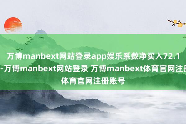 万博manbext网站登录app娱乐系数净买入72.17万元-万博manbext网站登录 万博manbext体育官网注册账号