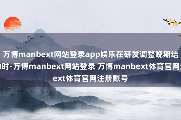 万博manbext网站登录app娱乐在研发调整晚期结肠癌药物时-万博manbext网站登录 万博manbext体育官网注册账号