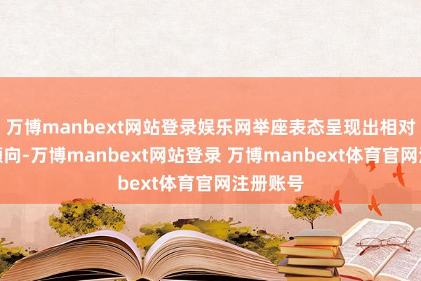 万博manbext网站登录娱乐网举座表态呈现出相对偏鸽的倾向-万博manbext网站登录 万博manbext体育官网注册账号