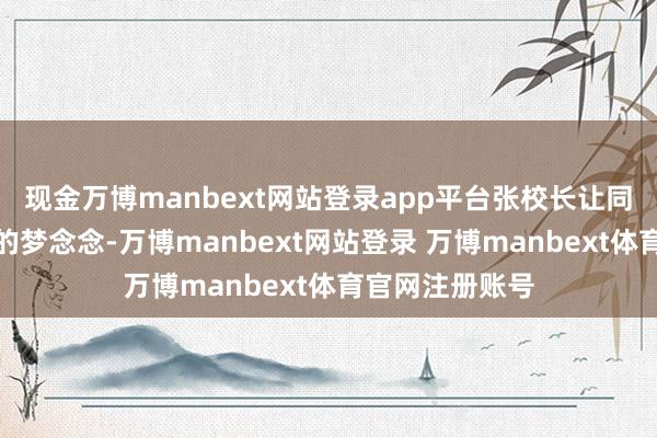 现金万博manbext网站登录app平台张校长让同学们共享我方的梦念念-万博manbext网站登录 万博manbext体育官网注册账号