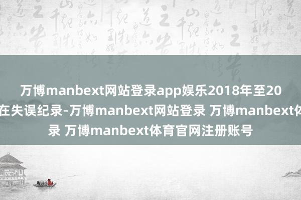 万博manbext网站登录app娱乐2018年至2023年年度薪金存在失误纪录-万博manbext网站登录 万博manbext体育官网注册账号