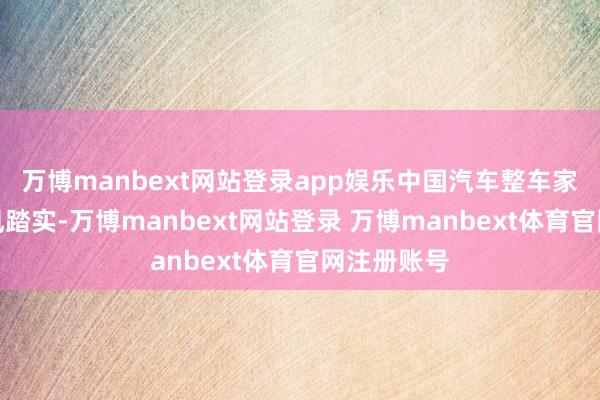 万博manbext网站登录app娱乐中国汽车整车家具竞争上风踏实-万博manbext网站登录 万博manbext体育官网注册账号