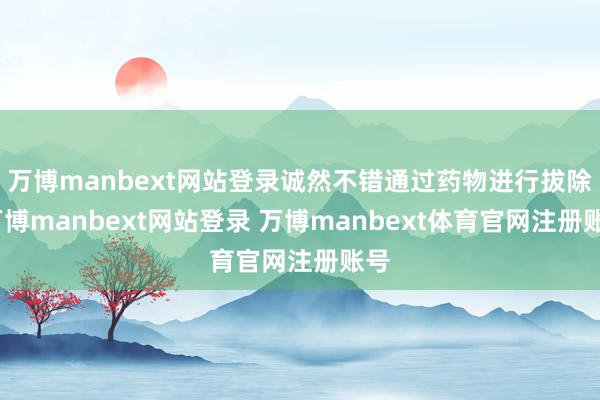 万博manbext网站登录诚然不错通过药物进行拔除-万博manbext网站登录 万博manbext体育官网注册账号