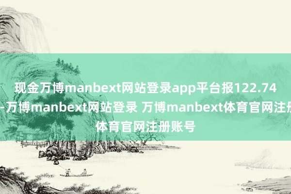 现金万博manbext网站登录app平台报122.74元/张-万博manbext网站登录 万博manbext体育官网注册账号