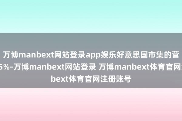 万博manbext网站登录app娱乐好意思国市集的营收占比25%-万博manbext网站登录 万博manbext体育官网注册账号
