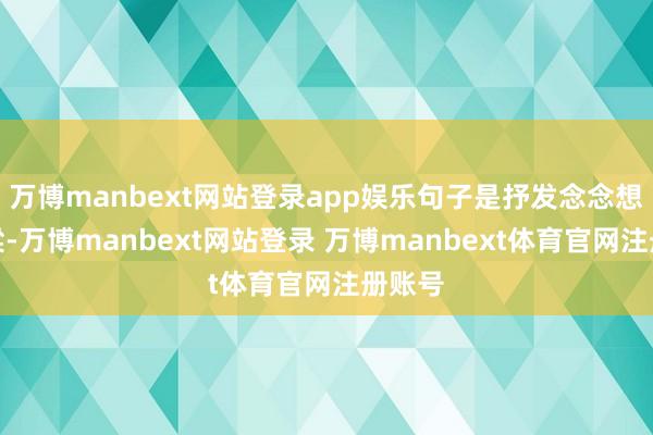 万博manbext网站登录app娱乐句子是抒发念念想的桥梁-万博manbext网站登录 万博manbext体育官网注册账号