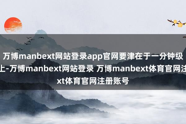 万博manbext网站登录app官网要津在于一分钟级别走势上-万博manbext网站登录 万博manbext体育官网注册账号