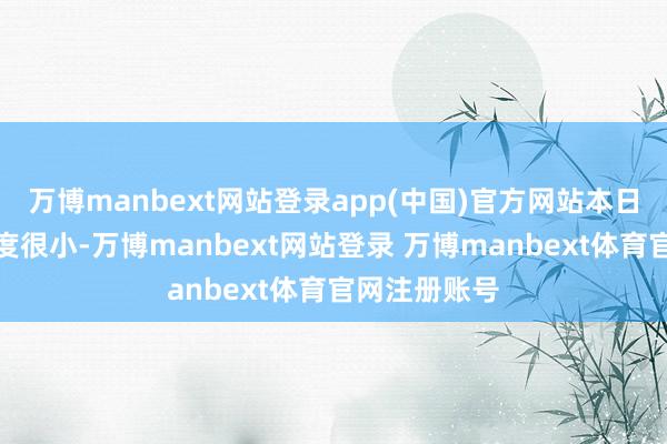 万博manbext网站登录app(中国)官方网站本日市集回撤幅度很小-万博manbext网站登录 万博manbext体育官网注册账号