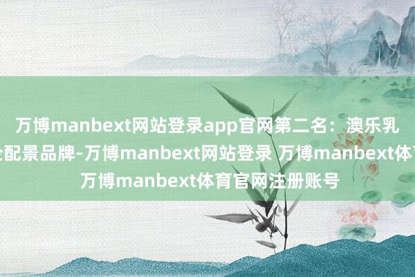 万博manbext网站登录app官网第二名：澳乐乳源自澳洲的药企配景品牌-万博manbext网站登录 万博manbext体育官网注册账号
