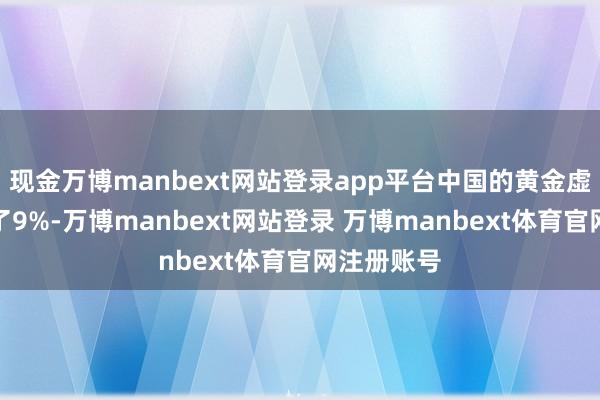 现金万博manbext网站登录app平台中国的黄金虚耗量增加了9%-万博manbext网站登录 万博manbext体育官网注册账号