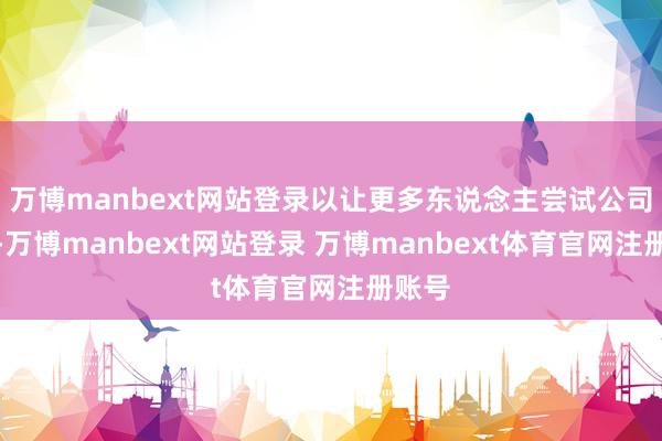 万博manbext网站登录以让更多东说念主尝试公司家具-万博manbext网站登录 万博manbext体育官网注册账号
