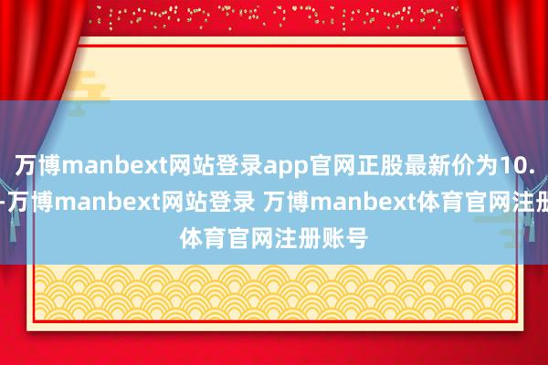 万博manbext网站登录app官网正股最新价为10.19元-万博manbext网站登录 万博manbext体育官网注册账号