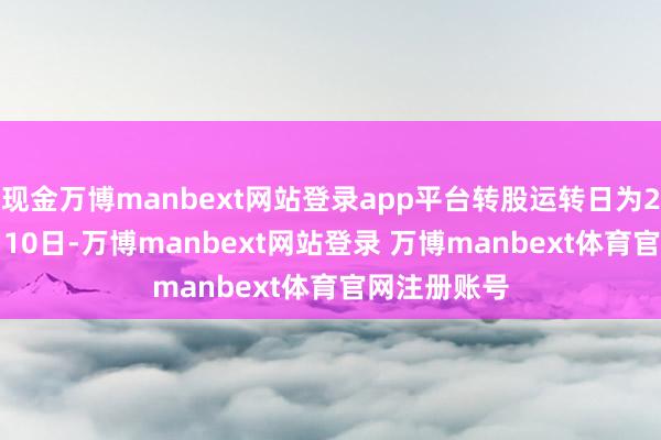现金万博manbext网站登录app平台转股运转日为2022年10月10日-万博manbext网站登录 万博manbext体育官网注册账号