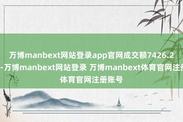 万博manbext网站登录app官网成交额7426.26万元-万博manbext网站登录 万博manbext体育官网注册账号