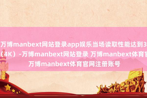 万博manbext网站登录app娱乐当场读取性能达到3000K IOPS(4K)-万博manbext网站登录 万博manbext体育官网注册账号
