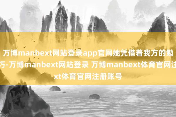 万博manbext网站登录app官网她凭借着我方的勉力和灵巧-万博manbext网站登录 万博manbext体育官网注册账号