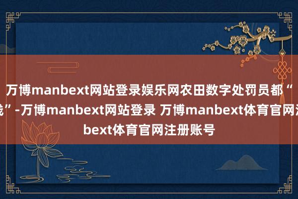 万博manbext网站登录娱乐网农田数字处罚员都“上云在线”-万博manbext网站登录 万博manbext体育官网注册账号