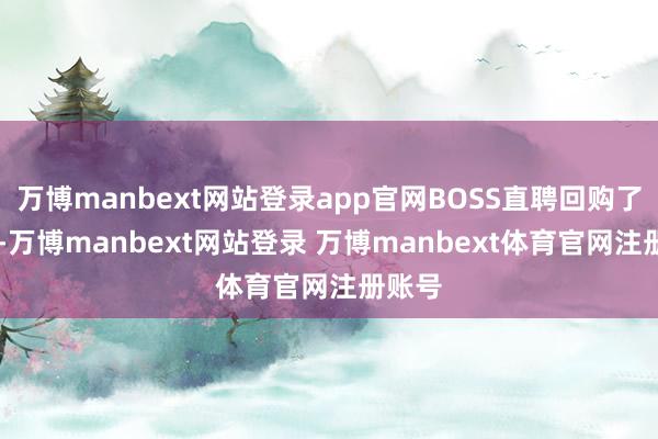 万博manbext网站登录app官网BOSS直聘回购了61次-万博manbext网站登录 万博manbext体育官网注册账号