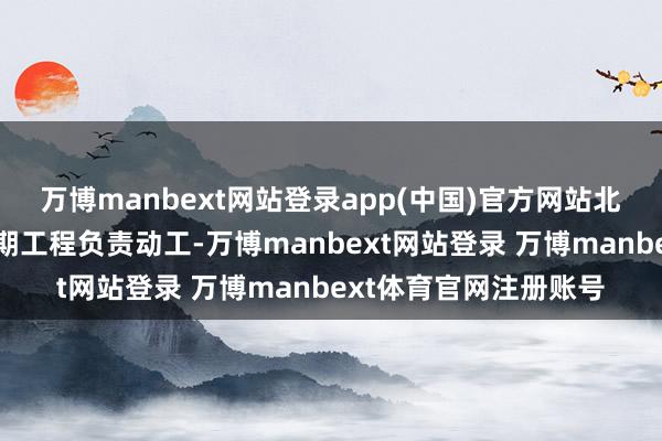 万博manbext网站登录app(中国)官方网站北京城市轨说念交通一期工程负责动工-万博manbext网站登录 万博manbext体育官网注册账号
