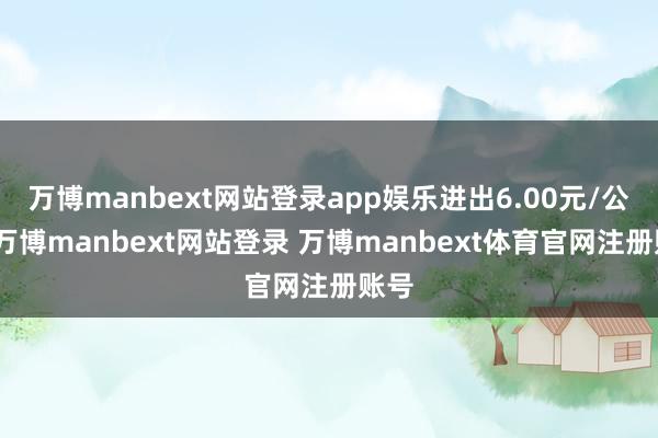 万博manbext网站登录app娱乐进出6.00元/公斤-万博manbext网站登录 万博manbext体育官网注册账号