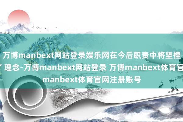万博manbext网站登录娱乐网在今后职责中将坚捏“暖心办事”理念-万博manbext网站登录 万博manbext体育官网注册账号