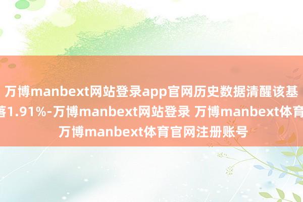 万博manbext网站登录app官网历史数据清醒该基金近1个月下落1.91%-万博manbext网站登录 万博manbext体育官网注册账号