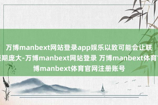万博manbext网站登录app娱乐以致可能会让联邦政府堕入短期庞大-万博manbext网站登录 万博manbext体育官网注册账号