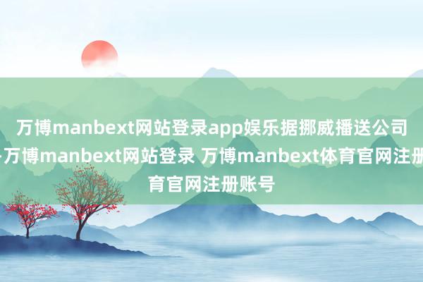 万博manbext网站登录app娱乐 据挪威播送公司报谈-万博manbext网站登录 万博manbext体育官网注册账号