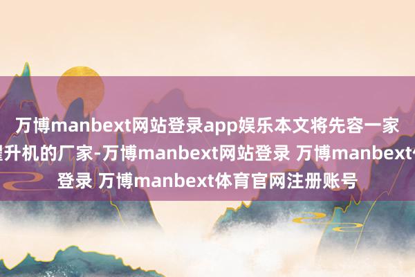 万博manbext网站登录app娱乐本文将先容一家专科分娩这两种擢升机的厂家-万博manbext网站登录 万博manbext体育官网注册账号