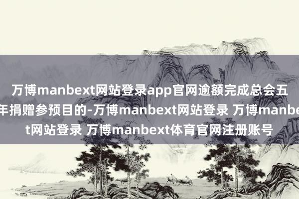 万博manbext网站登录app官网逾额完成总会五年助力乡村振兴盘算年捐赠参预目的-万博manbext网站登录 万博manbext体育官网注册账号