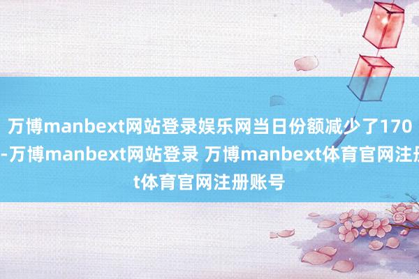 万博manbext网站登录娱乐网当日份额减少了1700万份-万博manbext网站登录 万博manbext体育官网注册账号