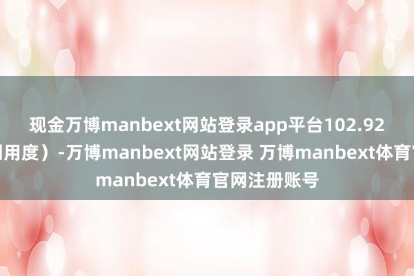 现金万博manbext网站登录app平台102.92元(不含来回用度)-万博manbext网站登录 万博manbext体育官网注册账号