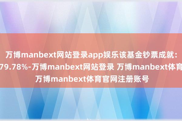 万博manbext网站登录app娱乐该基金钞票成就：股票占净值比79.78%-万博manbext网站登录 万博manbext体育官网注册账号