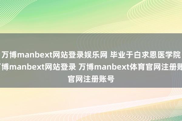 万博manbext网站登录娱乐网 毕业于白求恩医学院-万博manbext网站登录 万博manbext体育官网注册账号