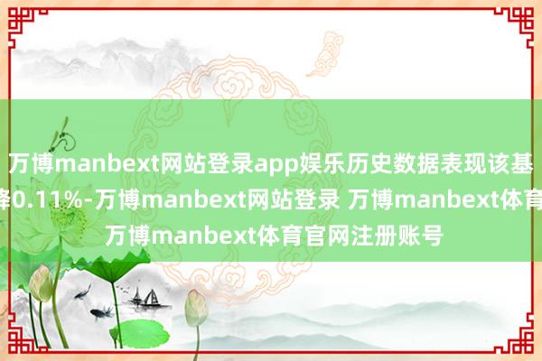 万博manbext网站登录app娱乐历史数据表现该基金近1个月下降0.11%-万博manbext网站登录 万博manbext体育官网注册账号